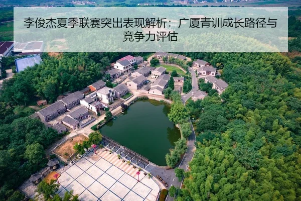 李俊杰夏季联赛突出表现解析：广厦青训成长路径与竞争力评估